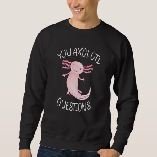 You axolotl questions sweatshirt