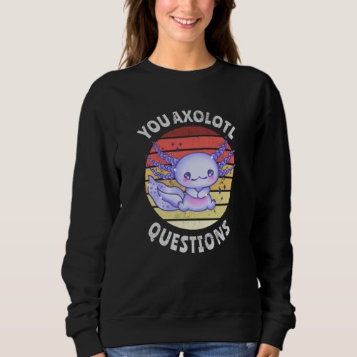 You axolotl questions sweatshirt