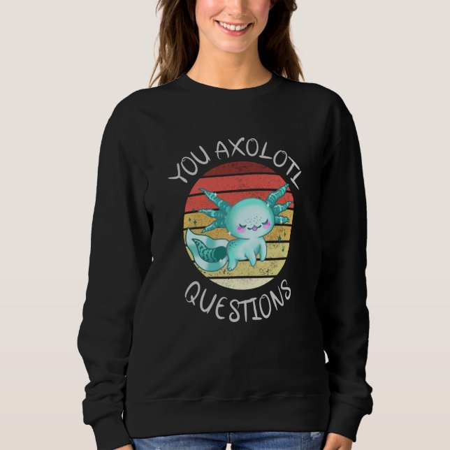 You axolotl questions sweatshirt (Front)