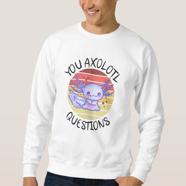You axolotl questions sweatshirt (Front)
