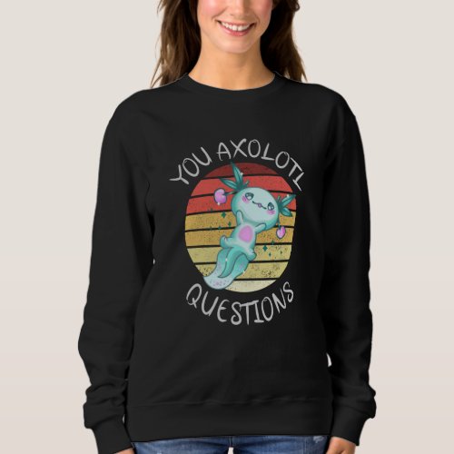 You axolotl questions sweatshirt