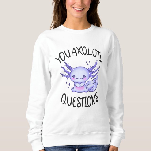 You axolotl questions sweatshirt (Front)