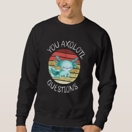 You axolotl questions sweatshirt