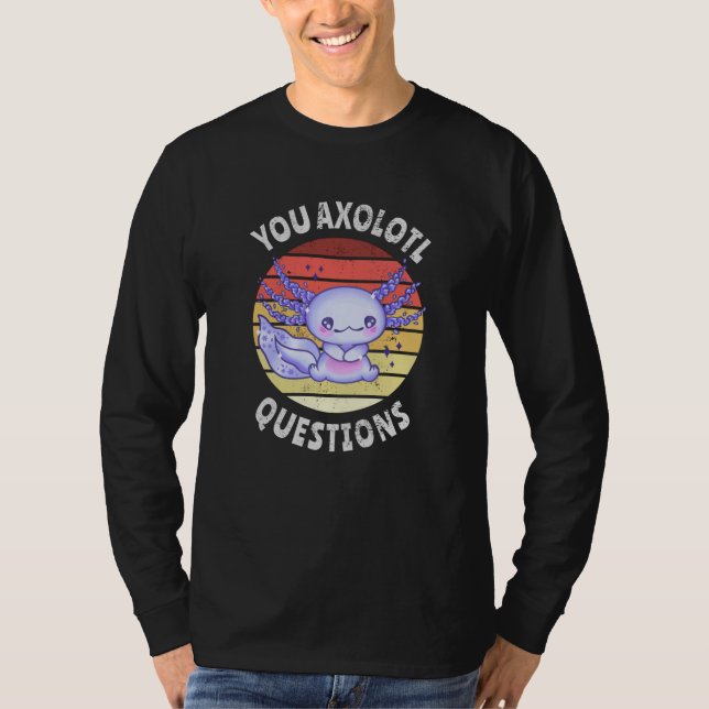 You axolotl questions T-Shirt (Front)
