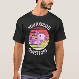 You axolotl questions T-Shirt