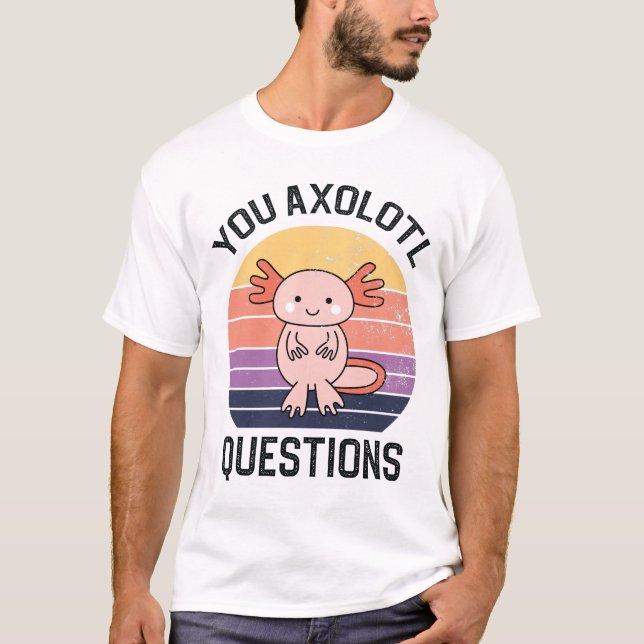 You Axolotl Questions T-Shirt (Front)
