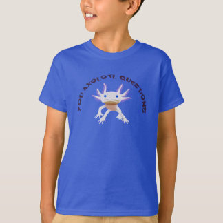 You Axolotl Questions T-Shirt