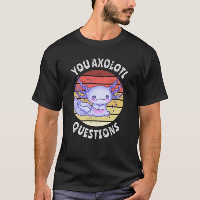 You axolotl questions T-Shirt (Front)