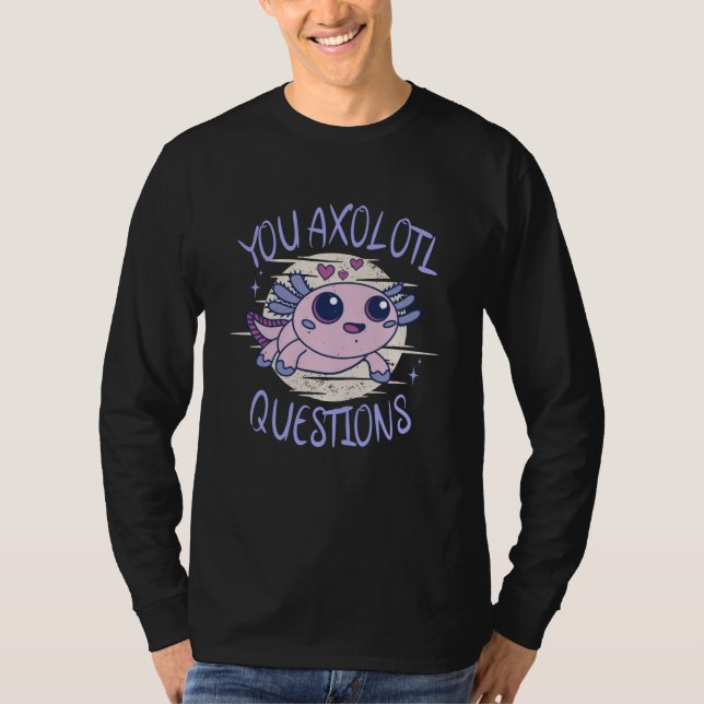 You axolotl questions T-Shirt (Front)