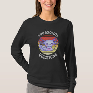 You axolotl questions T-Shirt
