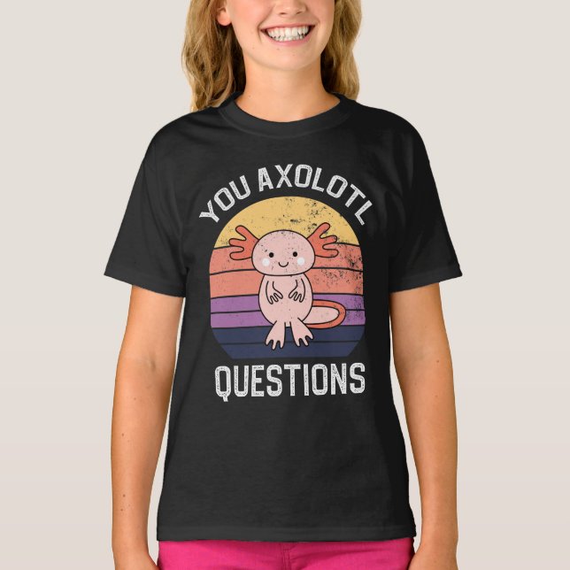 You Axolotl Questions T-Shirt (Front)