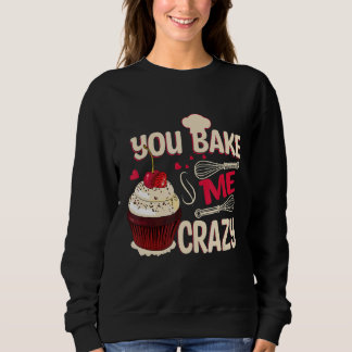 You Bake Me Crazy  Cake And Cookies Sweatshirt