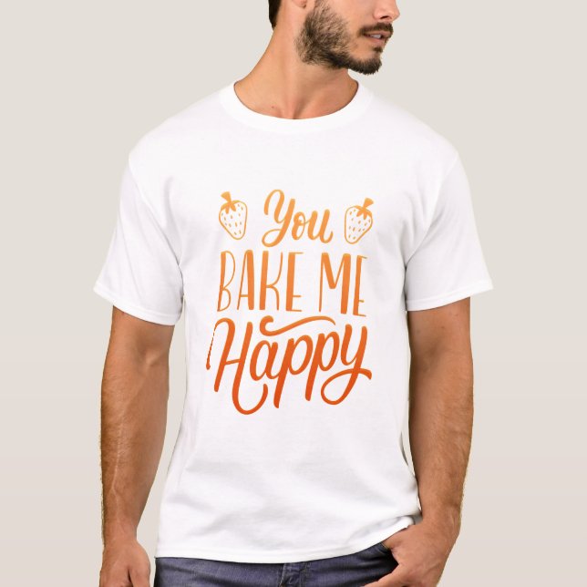YOU BAKE ME HAPPY T-Shirt (Front)