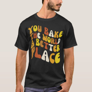 You Bake The World A Better Place Groovy Baker T-Shirt