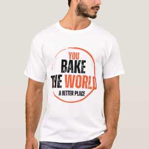 you bake the world a better place T-Shirt