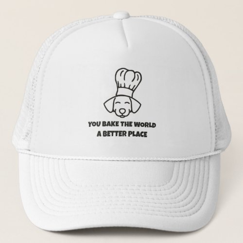 You Bake The World A Better Place Trucker Hat