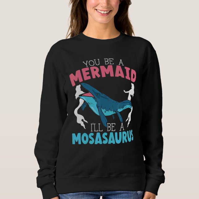 You Be A Mermaid I'll Be A Mosasaurus Paleontologi Sweatshirt (Front)