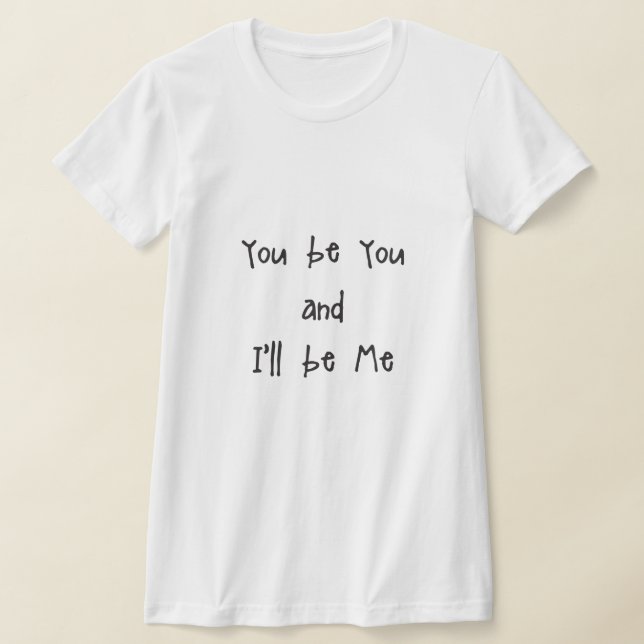 You be you and I'll be Me T-Shirt (Laydown)