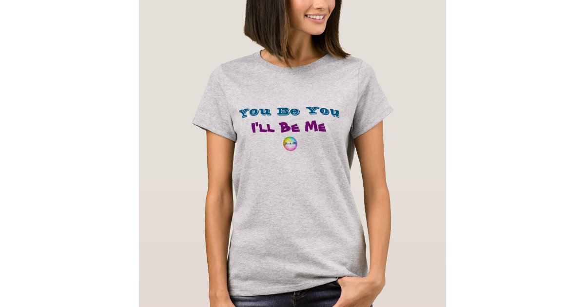 You be you and i ll be me tee t shirt zazzle