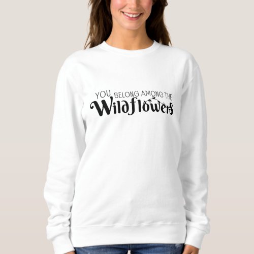 You Belong Among The WildflowersSpring Quote Sweatshirt