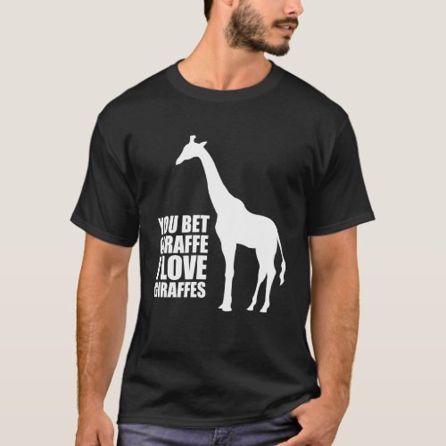 You Bet Giraffe I Love Giraffes T_shirt