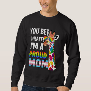 You Bet Giraffe I'm A Proud Mom - Funny LGBT Pride Sweatshirt
