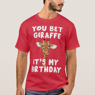 You bet Giraffe its my Birthday Funny Giraffe T-Shirt