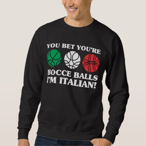 You Bet your Bocce Balls _ Im Italian Sweatshirt