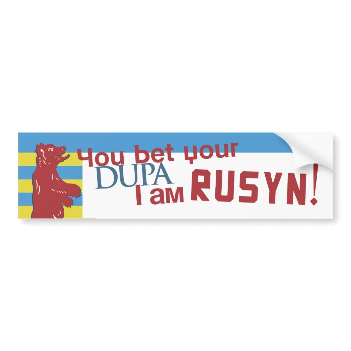 You bet your dupa I am Rusyn Bumper Sticker