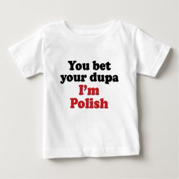 You Bet Your Dupa I'm Polish Baby T-shirt by worldshop at Zazzle