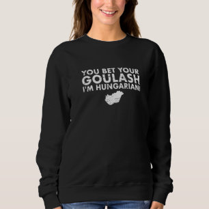 You Bet Your Goulash I'm Hungarian Map Hungary   Sweatshirt