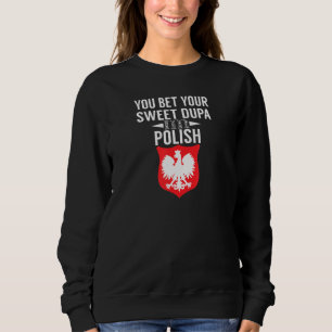 You Bet Your Sweet Dupa Im Polish Polish T Sweatshirt