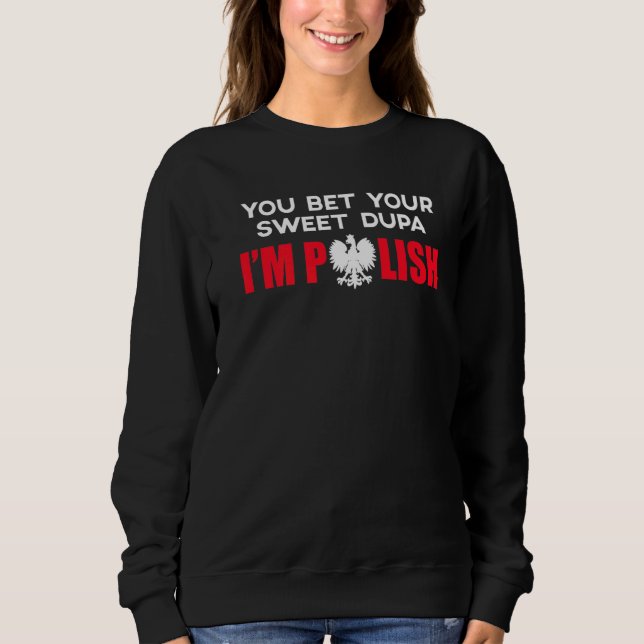 You Bet Your Sweet Dupa Im Polish Sweatshirt (Front)