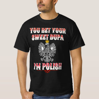 YOU BET YOUR SWEET DUPA I'M POLISH T-Shirt