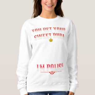 YOU BET YOUR SWEET DUPA I'M POLISH T-Shirt Sweatshirt