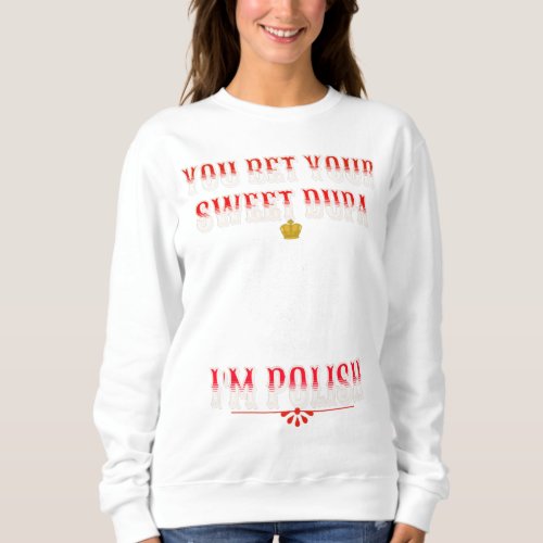 YOU BET YOUR SWEET DUPA IM POLISH T_Shirt Sweatshirt