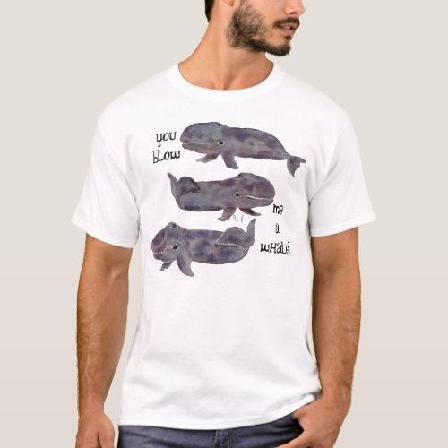 You Blow Me A Whale T_shirt