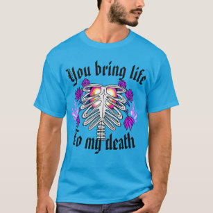 You bring life to my death T-Shirt