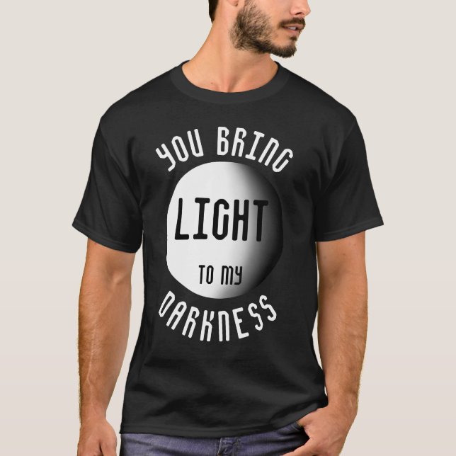 You Bring Light To my Darkness Quote T-Shirt (Front)
