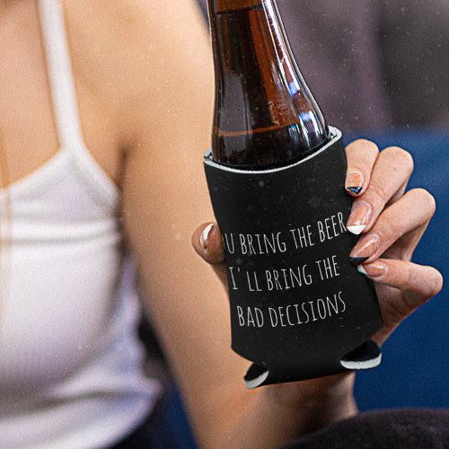 You Bring the Beer Bad Decisions Funny Can Cooler