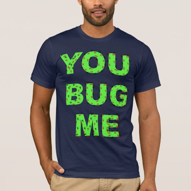 YOU BUG ME T-Shirt (Front)