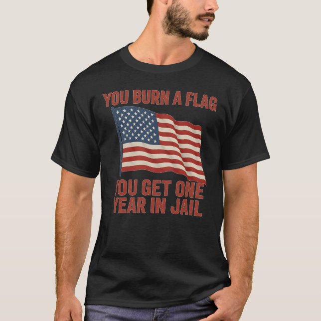 YOU BURN A FLAG YOU GET ONE YEAR IN JAIL T-Shirt (Front)