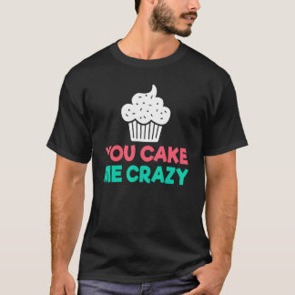 You Cake Me Crazy Snack Baking Cake T-Shirt