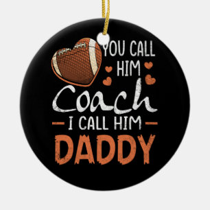 You Call Him Coach I Call Him Daddy Football Coach Ceramic Ornament