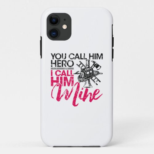 You Call Him Hero I Call Him Mine Firefighter Wife iPhone 11 Case