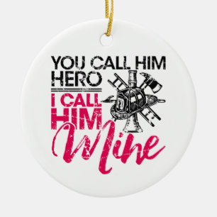 You Call Him Hero I Call Him Mine Firefighter Wife Ceramic Ornament