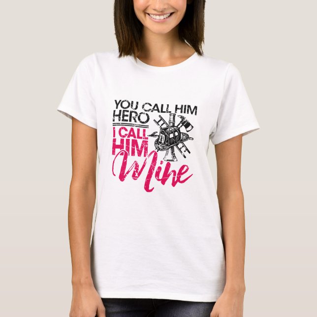 You Call Him Hero I Call Him Mine Firefighter Wife T-Shirt (Front)