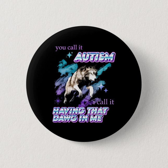 You Call It Autism I Call It Having That Dawg In M Button (Front)