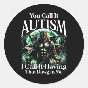 You Call It Autism I Call It Having That Dawg In M Classic Round Sticker