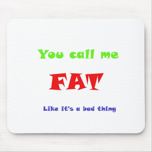 You call me FAT like its a bad thing Mouse Pad
